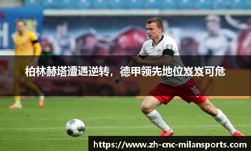 柏林赫塔遭遇逆转，德甲领先地位岌岌可危