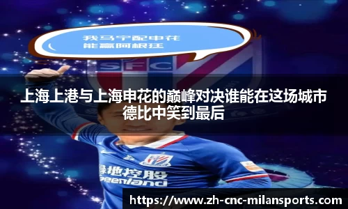 上海上港与上海申花的巅峰对决谁能在这场城市德比中笑到最后